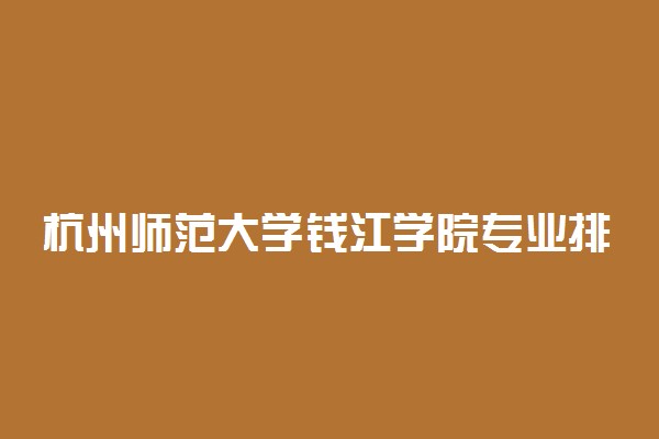 杭州师范大学钱江学院专业排名 最好的专业有哪些