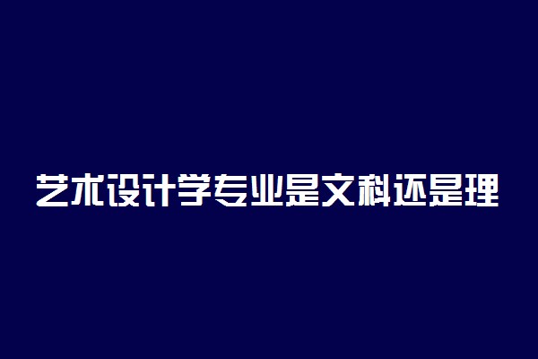 艺术设计学专业是文科还是理科