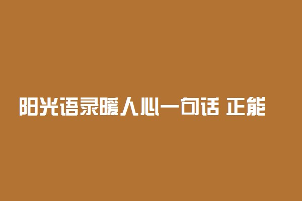 阳光语录暖人心一句话 正能量的励志句子