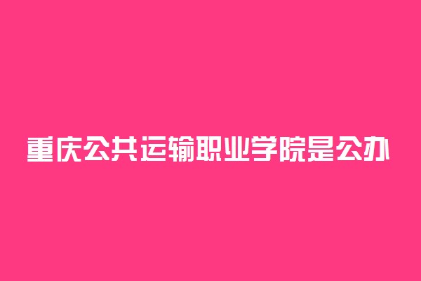 重庆公共运输职业学院是公办还是民办