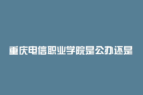 重庆电信职业学院是公办还是民办