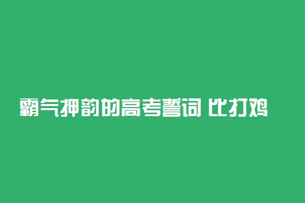 霸气押韵的高考誓词 比打鸡血还有用