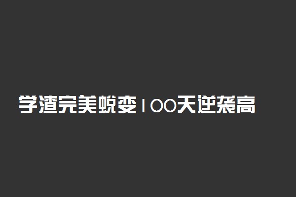 学渣完美蜕变100天逆袭高考案例有哪些