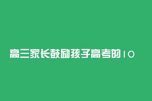 高三家长鼓励孩子高考的100句话