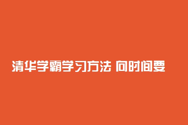 清华学霸学习方法 向时间要效率