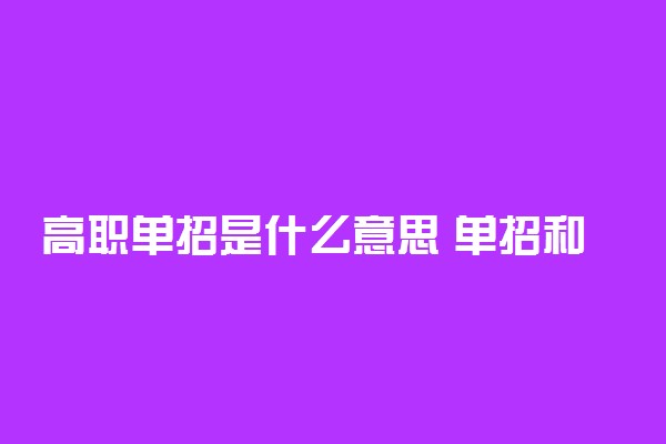 高职单招是什么意思 单招和高考有什么区别