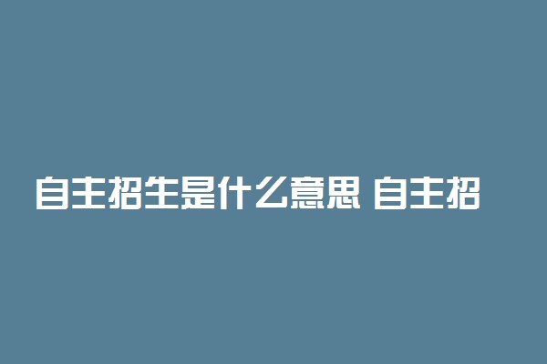 自主招生是什么意思 自主招生的利弊有哪些