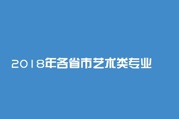 2018年各省市艺术类专业联考/统考报名时间及考试时间