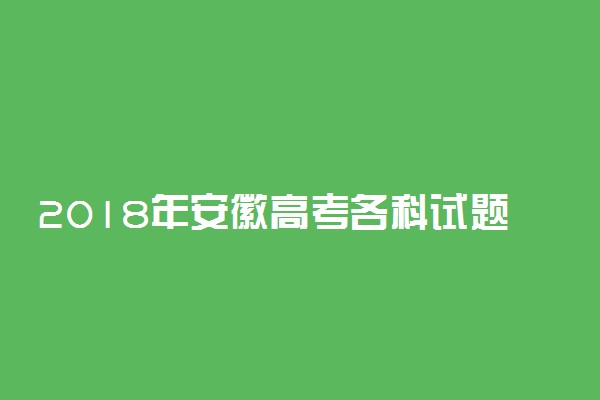 2018年安徽高考各科试题及答案汇总