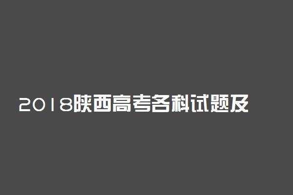 2018陕西高考各科试题及答案汇总