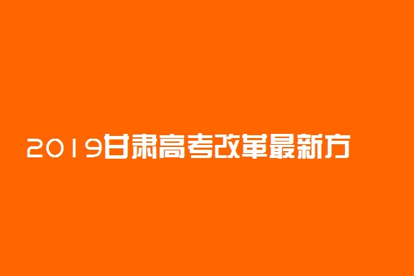 2019甘肃高考改革最新方案