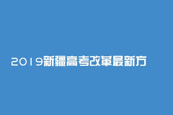 2019新疆高考改革最新方案