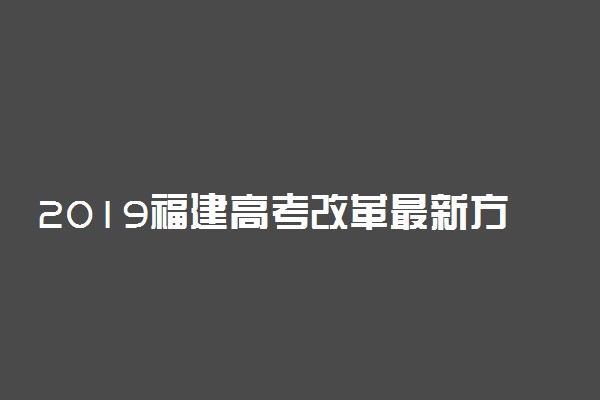 2019福建高考改革最新方案