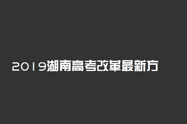 2019湖南高考改革最新方案