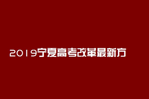 2019宁夏高考改革最新方案