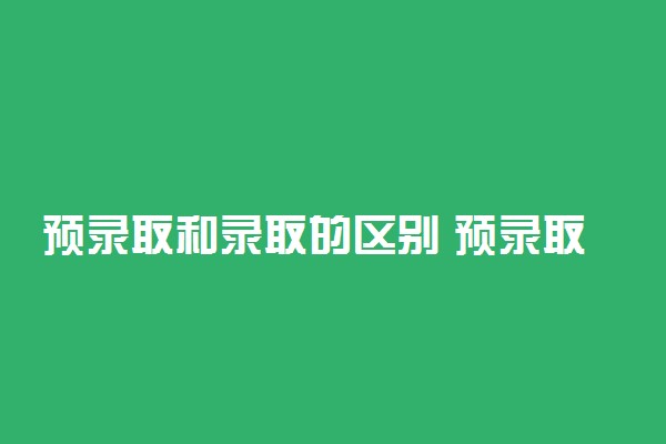 预录取和录取的区别 预录取会被退档吗