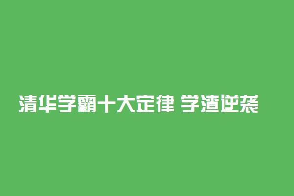 清华学霸十大定律 学渣逆袭秒变学霸