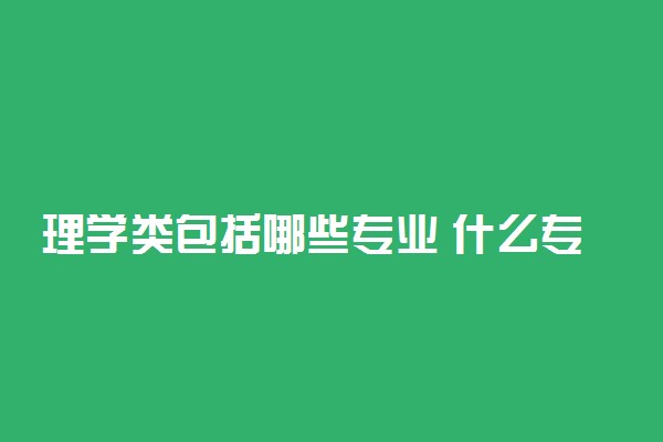 理学类包括哪些专业 什么专业最好