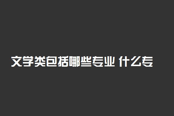 文学类包括哪些专业 什么专业最好