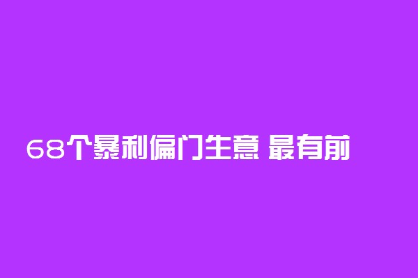 68个暴利偏门生意 最有前途的行业