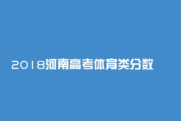 2018河南高考体育类分数线公布