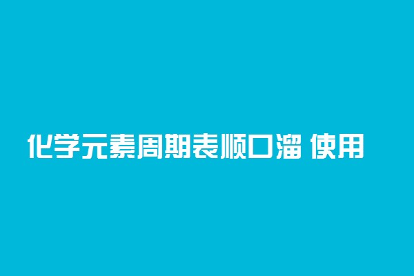 化学元素周期表顺口溜 使用化学元素周期表的方法