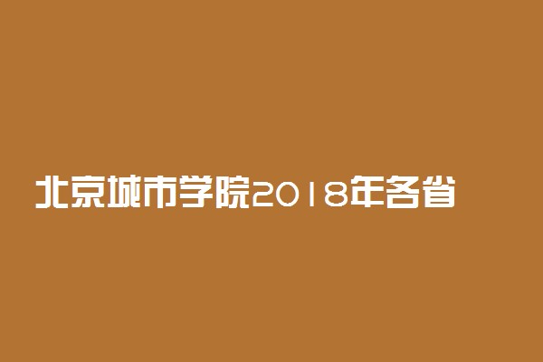 北京城市学院2018年各省录取分数线（陆续公布）