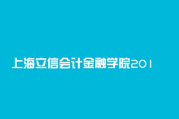 上海立信会计金融学院2018各省录取分数线【最新公布】