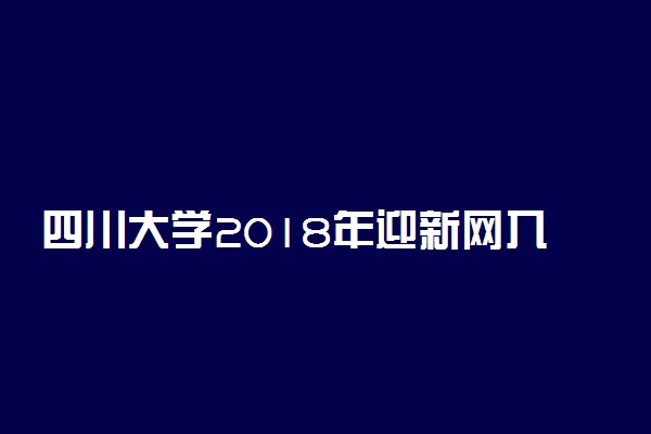 四川大学2018年迎新网入口 新生报到流程及入学须知