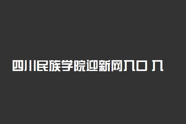 四川民族学院迎新网入口 入学流程及注意事项