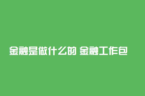 金融是做什么的 金融工作包括哪些