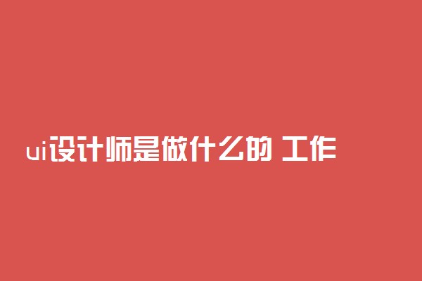 ui设计师是做什么的 工作内容有哪些