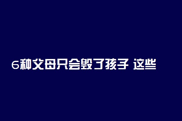 6种父母只会毁了孩子 这些思维很可怕