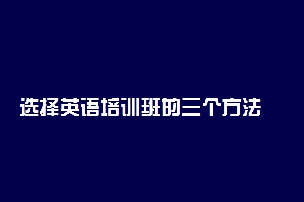 选择英语培训班的三个方法 技巧有哪些