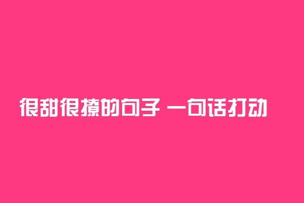 很甜很撩的句子 一句话打动人心