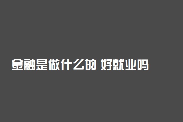 金融是做什么的 好就业吗