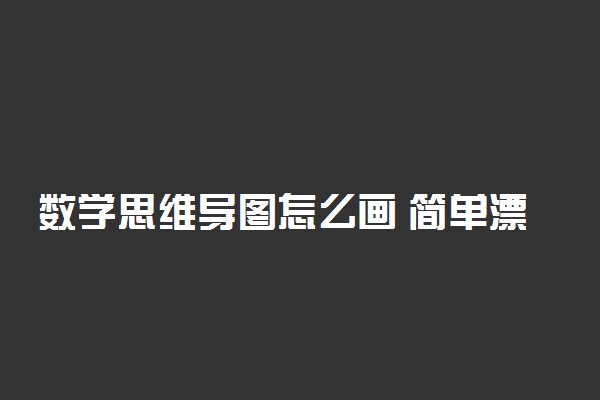 数学思维导图怎么画 简单漂亮画法