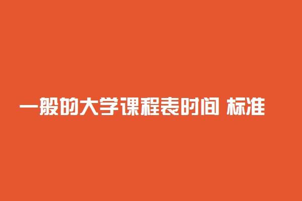 一般的大学课程表时间 标准大学作息安排