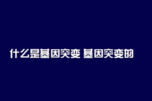 什么是基因突变 基因突变的危害