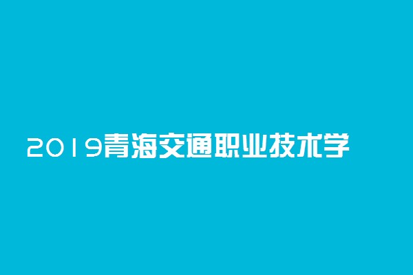2019青海交通职业技术学院单考单招专业及计划