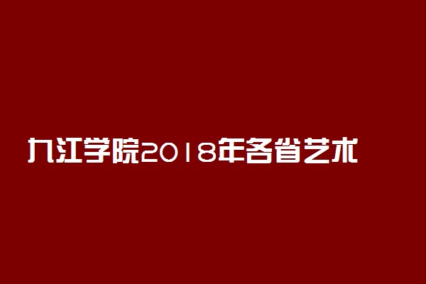 九江学院2018年各省艺术类专业录取分数线