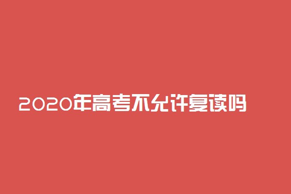 2020年高考不允许复读吗 高考改革影响复读吗