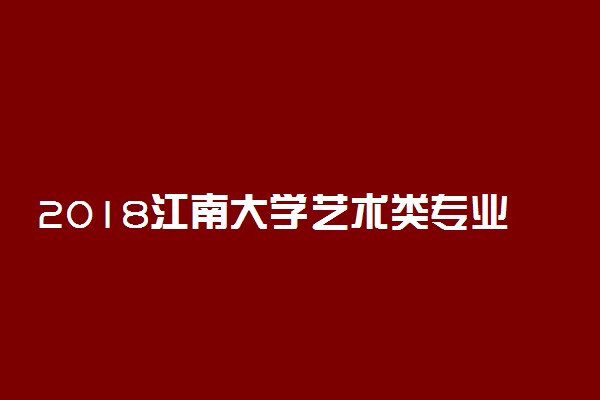 2018江南大学艺术类专业录取分数线 文化课分数线是多少分