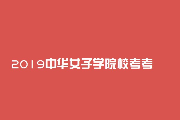 2019中华女子学院校考考试时间及考试地点
