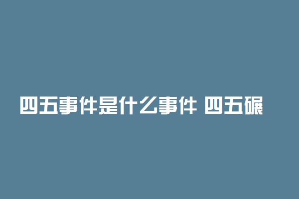 四五事件是什么事件 四五碾死多少学生