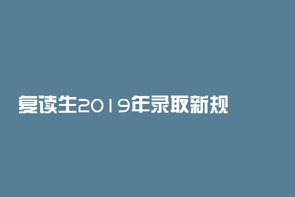 复读生2019年录取新规 高考改革后还能复读吗