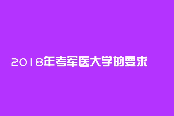 2018年考军医大学的要求有哪些