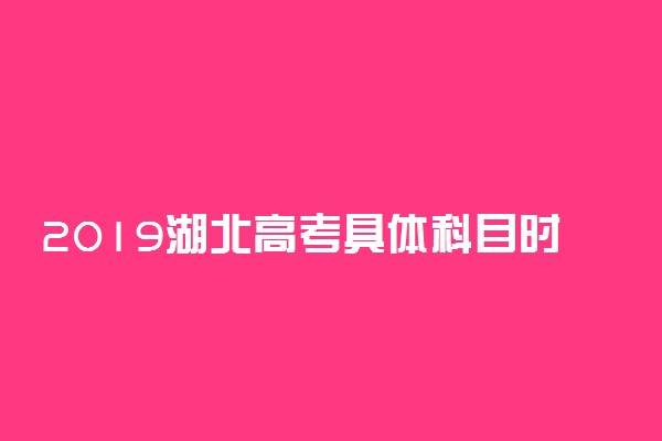 2019湖北高考具体科目时间安排 什么时候考试