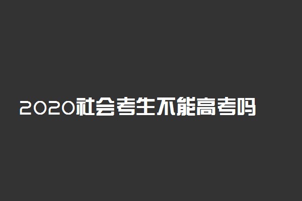 2020社会考生不能高考吗 高考改革社会考生新政策