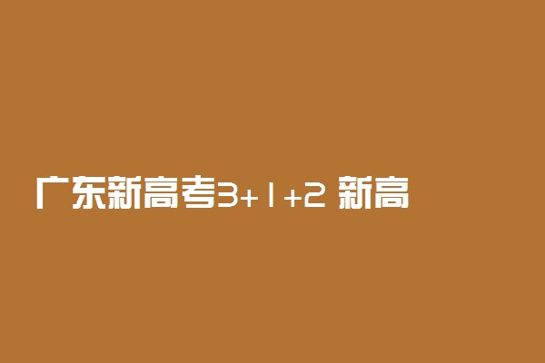 广东新高考3+1+2 新高考选科指南